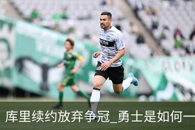 库里续约=放弃争冠 勇士是如何一步步衰萎的？